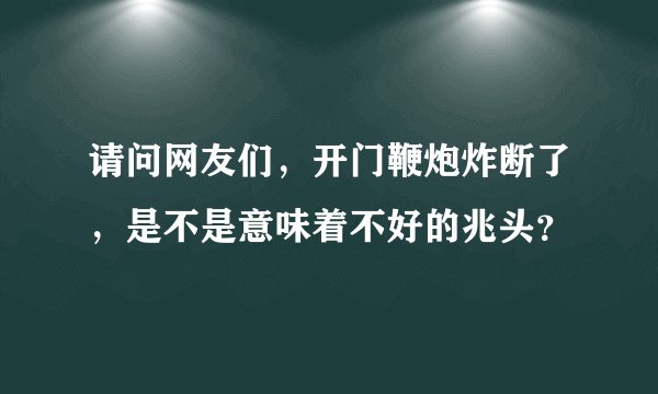 请问网友们，开门鞭炮炸断了，是不是意味着不好的兆头？