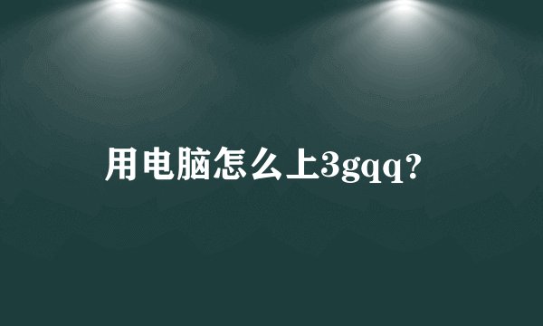 用电脑怎么上3gqq？