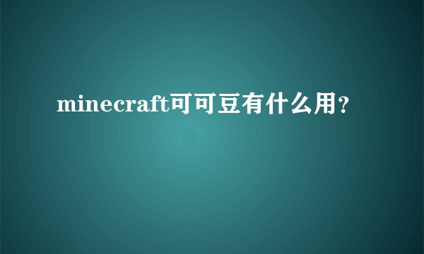 minecraft可可豆有什么用？