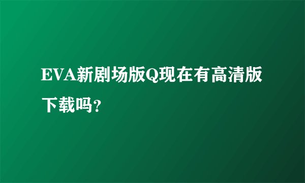 EVA新剧场版Q现在有高清版下载吗？
