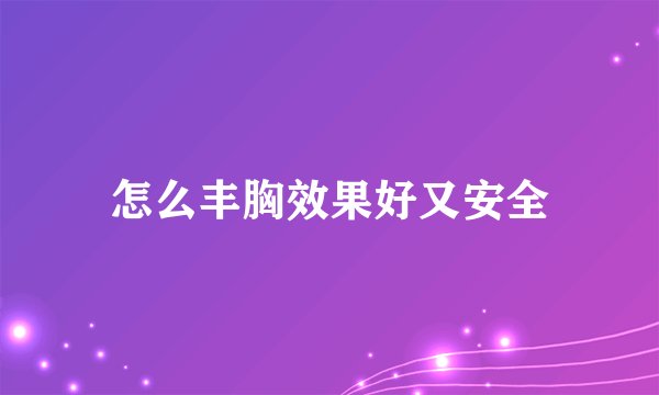 怎么丰胸效果好又安全