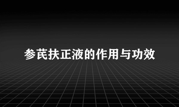 参芪扶正液的作用与功效