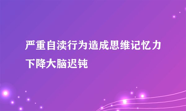 严重自渎行为造成思维记忆力下降大脑迟钝