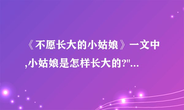 《不愿长大的小姑娘》一文中,小姑娘是怎样长大的?