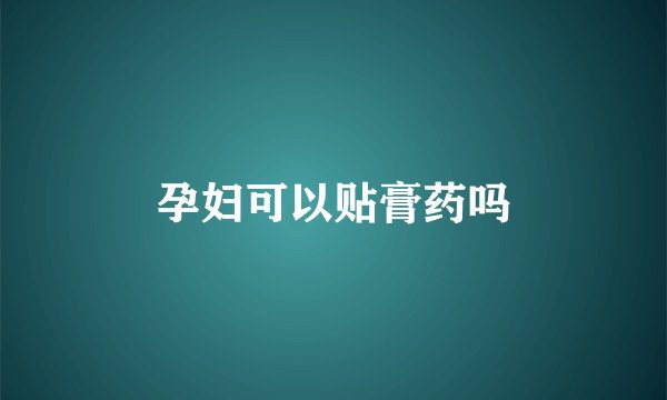 孕妇可以贴膏药吗