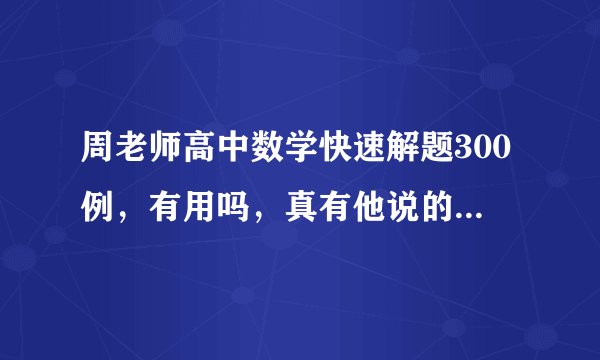 周老师高中数学快速解题300例，有用吗，真有他说的那么神？新版和旧版有啥差别？