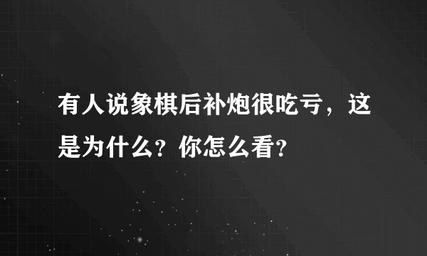 有人说象棋后补炮很吃亏，这是为什么？你怎么看？