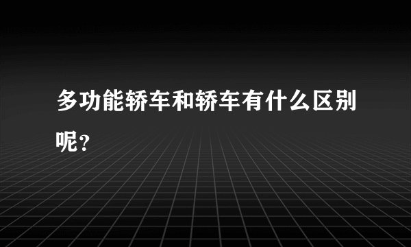 多功能轿车和轿车有什么区别呢？