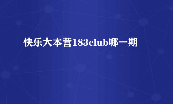 快乐大本营183club哪一期