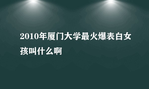 2010年厦门大学最火爆表白女孩叫什么啊