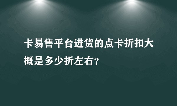 卡易售平台进货的点卡折扣大概是多少折左右？
