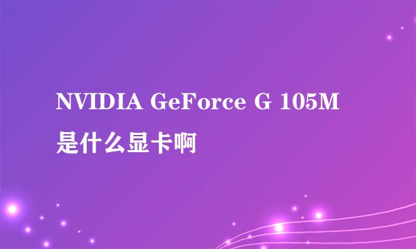 NVIDIA GeForce G 105M 是什么显卡啊
