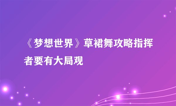 《梦想世界》草裙舞攻略指挥者要有大局观