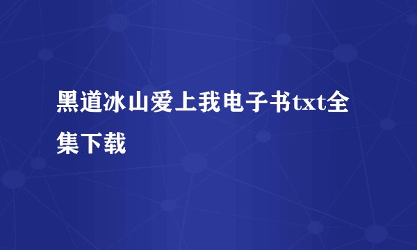 黑道冰山爱上我电子书txt全集下载