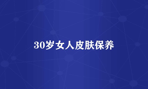 30岁女人皮肤保养