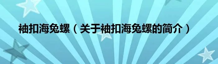 袖扣海兔螺（关于袖扣海兔螺的简介）