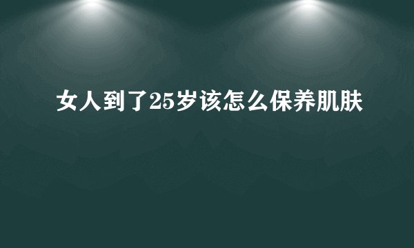 女人到了25岁该怎么保养肌肤