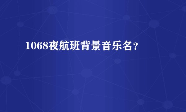 1068夜航班背景音乐名？