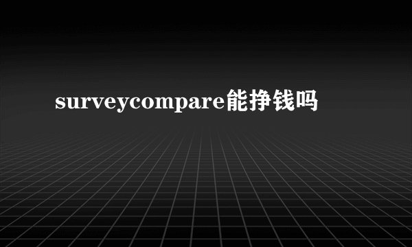 surveycompare能挣钱吗
