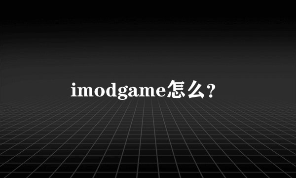 imodgame怎么？