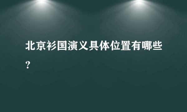 北京衫国演义具体位置有哪些？