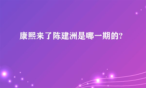康熙来了陈建洲是哪一期的?