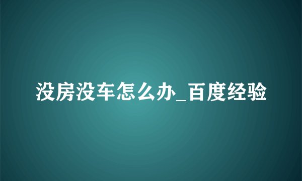 没房没车怎么办_百度经验