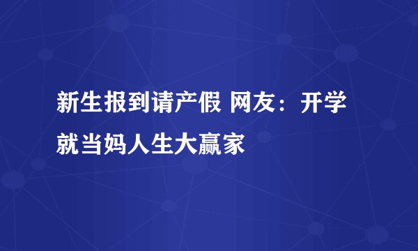 新生报到请产假 网友:开学就当妈人生大赢家