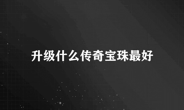 升级什么传奇宝珠最好
