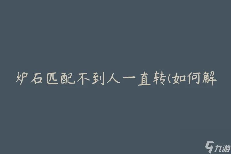 炉石匹配不到人一直转 怎么解决匹配问题
