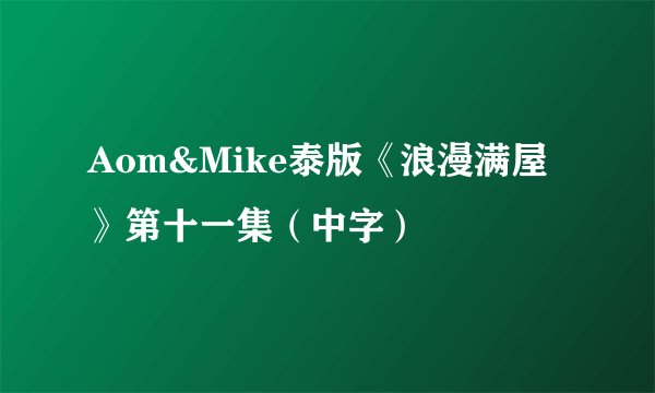 Aom&Mike泰版《浪漫满屋》第十一集（中字）