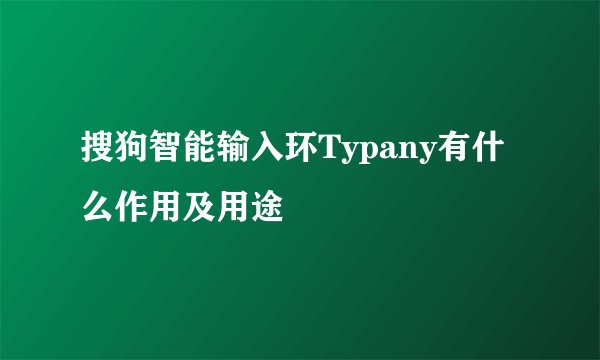 搜狗智能输入环Typany有什么作用及用途
