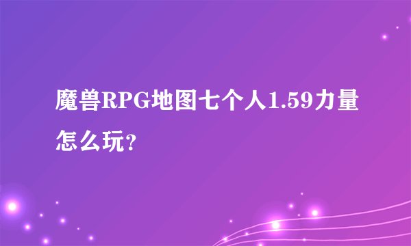 魔兽RPG地图七个人1.59力量怎么玩？