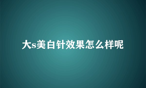 大s美白针效果怎么样呢