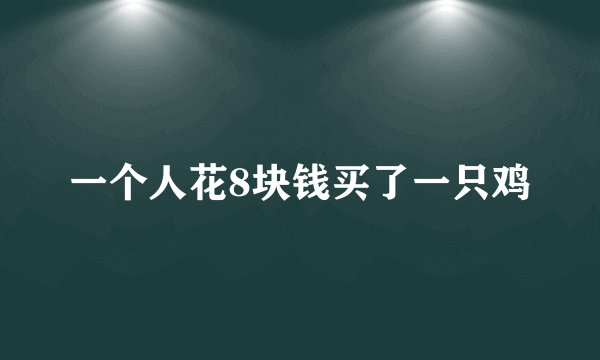 一个人花8块钱买了一只鸡