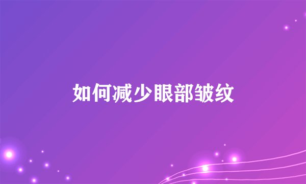 如何减少眼部皱纹