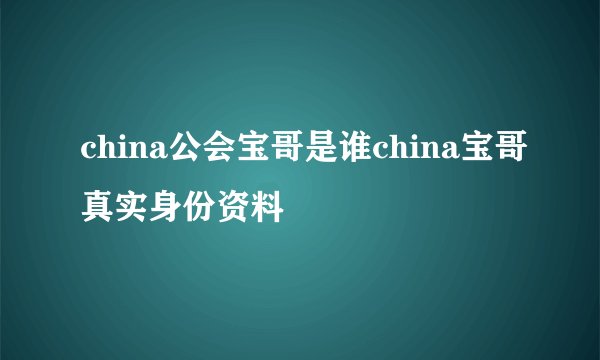 china公会宝哥是谁china宝哥真实身份资料