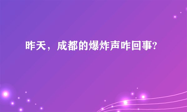 昨天，成都的爆炸声咋回事?