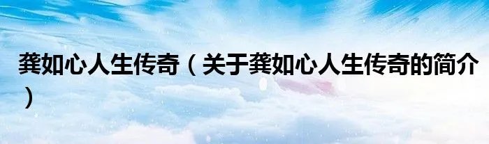 龚如心人生传奇（关于龚如心人生传奇的简介）