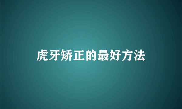 虎牙矫正的最好方法