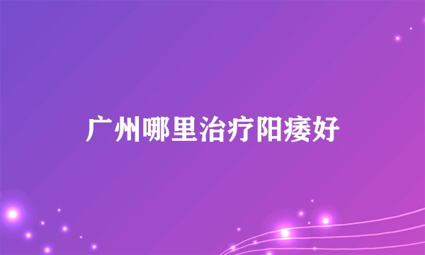 广州哪里治疗阳痿好