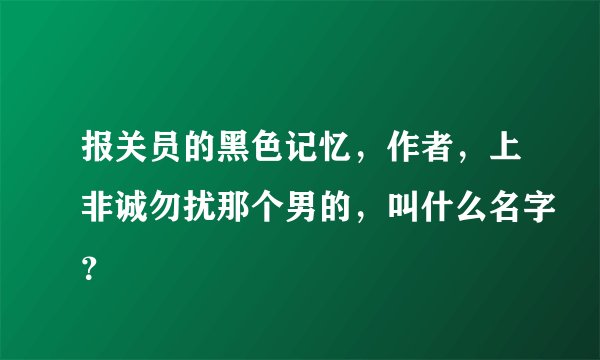 报关员的黑色记忆,作者,上非诚勿扰那个男的,叫什么名字?
