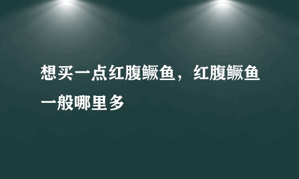 想买一点红腹鳜鱼，红腹鳜鱼一般哪里多