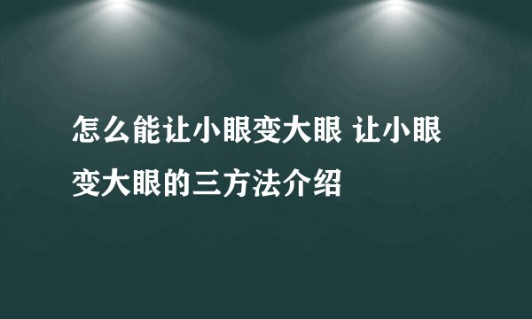 怎么能让小眼变大眼 让小眼变大眼的三方法介绍