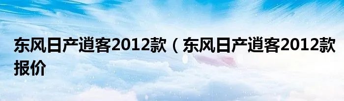 东风日产逍客2012款（东风日产逍客2012款报价