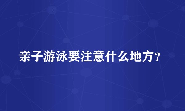亲子游泳要注意什么地方？