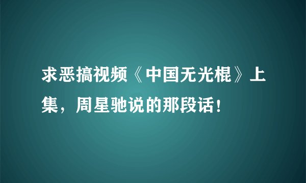 求恶搞视频《中国无光棍》上集，周星驰说的那段话！