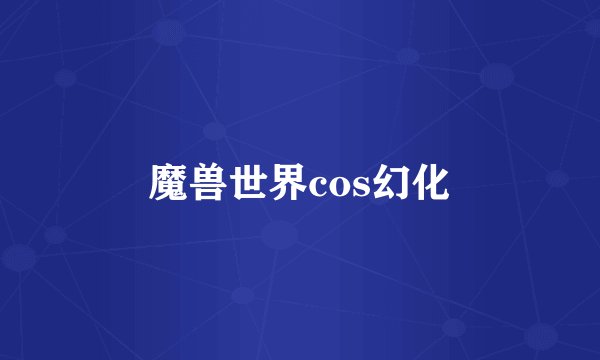 魔兽世界cos幻化