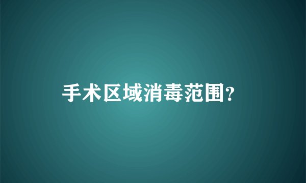 手术区域消毒范围？