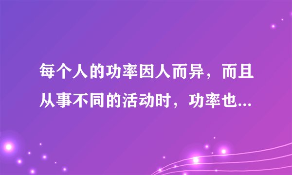 每个人的功率因人而异，而且从事不同的活动时，功率也不尽相同。小明想粗略地测算自己在单杠上做引体向上运动的功率。（1）他需要哪些器材？                。（2）小明将他测得的数据填人下表，请在空格处补上相应的数据。